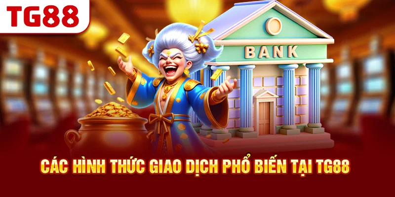 Các Hình Thức Giao Dịch Phổ Biến Tại TG88