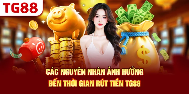 Các Nguyên Nhân Ảnh Hưởng Đến Thời Gian Rút Tiền TG88