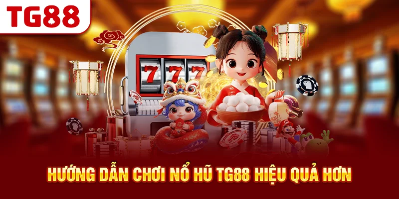 Hướng Dẫn Chơi Nổ Hũ TG88 Hiệu Quả Hơn