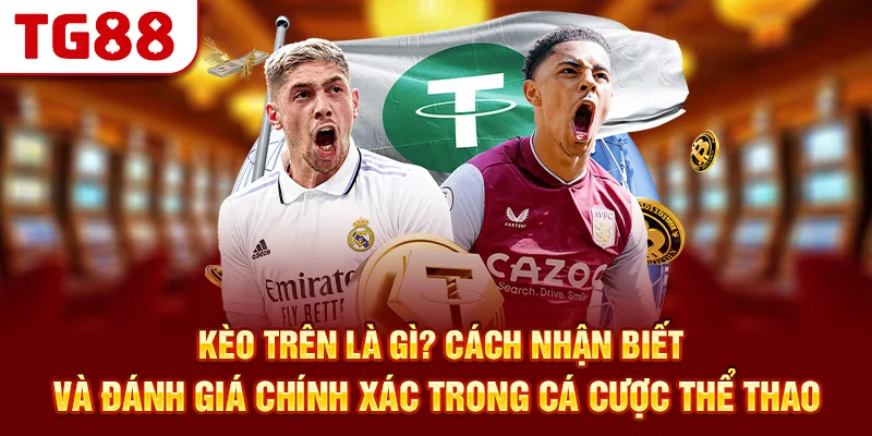 Kèo Trên Là Gì? Cách Nhận Biết Và Đánh Giá Chính Xác Trong Cá Cược Thể Thao
