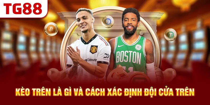 Kèo Trên Là Gì Và Cách Xác Định Đội Cửa Trên