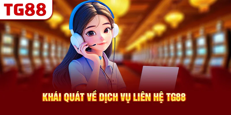 Khái Quát Về Dịch Vụ Liên Hệ TG88