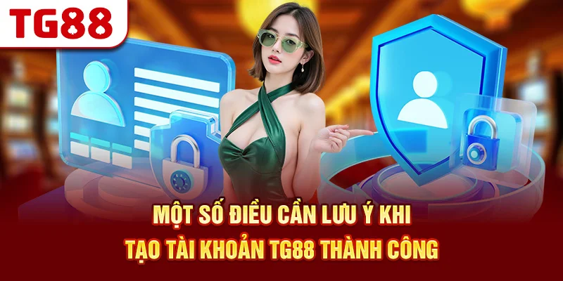 Một số điều cần lưu ý khi tạo tài khoản TG88 thành công