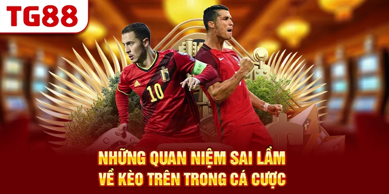 Những Quan Niệm Sai Lầm Về Kèo Trên Trong Cá Cược